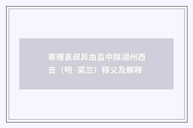 寄赠袁叔异由监中除湖州西去（明·梁兰）释义及解释