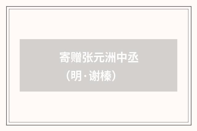 寄赠张元洲中丞（明·谢榛）释义及解释