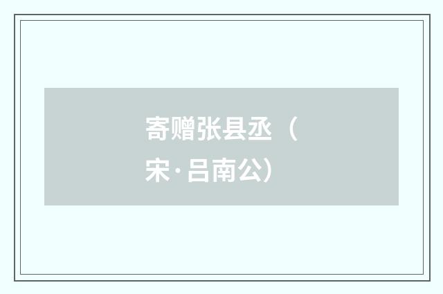 寄赠张县丞（宋·吕南公）释义及解释