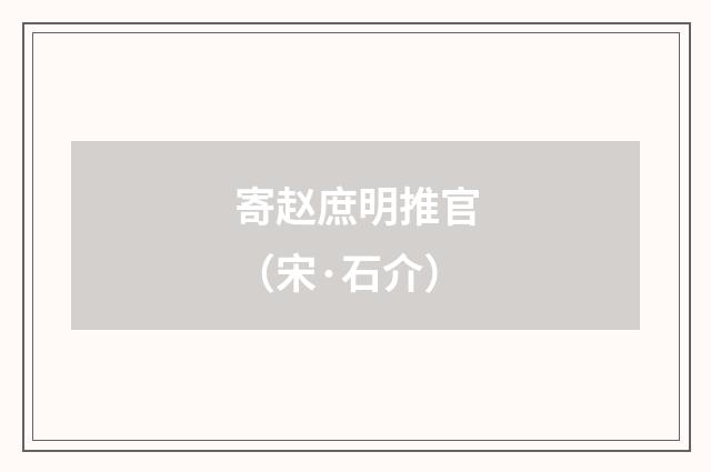 寄赵庶明推官（宋·石介）释义及解释