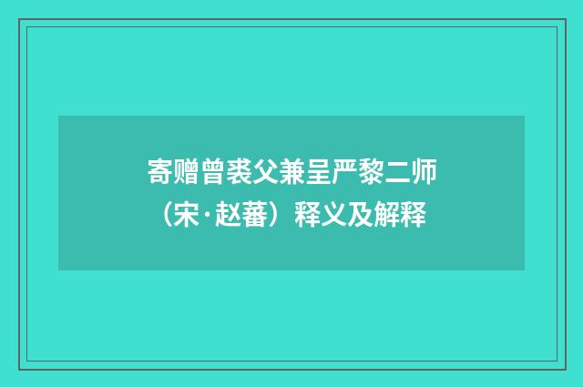 寄赠曾裘父兼呈严黎二师（宋·赵蕃）释义及解释
