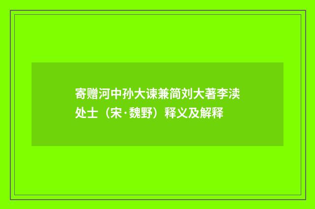 寄赠河中孙大谏兼简刘大著李渎处士（宋·魏野）释义及解释