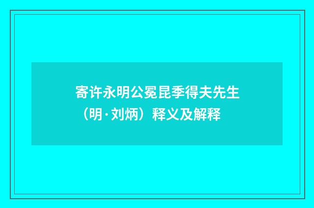 寄许永明公冕昆季得夫先生（明·刘炳）释义及解释