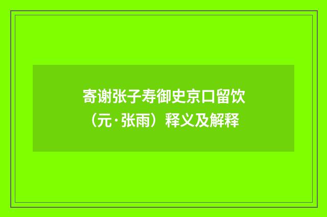 寄谢张子寿御史京口留饮（元·张雨）释义及解释