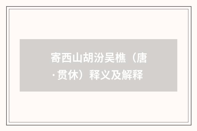 寄西山胡汾吴樵（唐·贯休）释义及解释