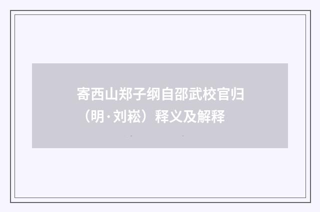 寄西山郑子纲自邵武校官归（明·刘崧）释义及解释