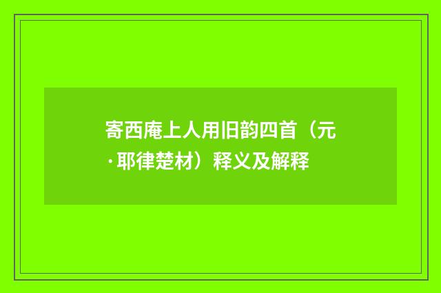 寄西庵上人用旧韵四首（元·耶律楚材）释义及解释