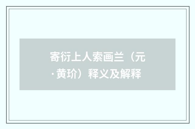 寄衍上人索画兰（元·黄玠）释义及解释