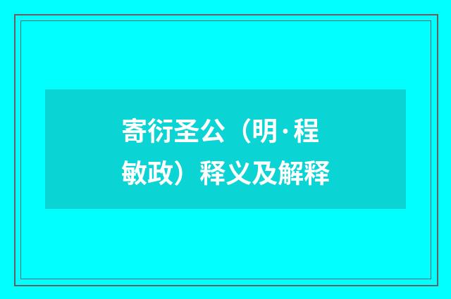 寄衍圣公（明·程敏政）释义及解释