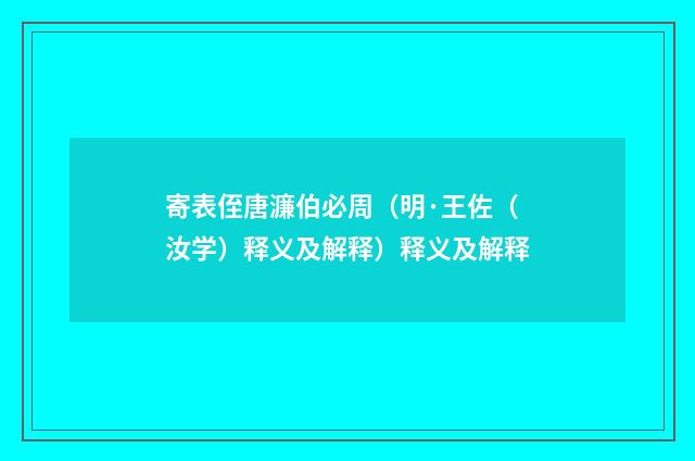 寄表侄唐濂伯必周（明·王佐（汝学）释义及解释）释义及解释