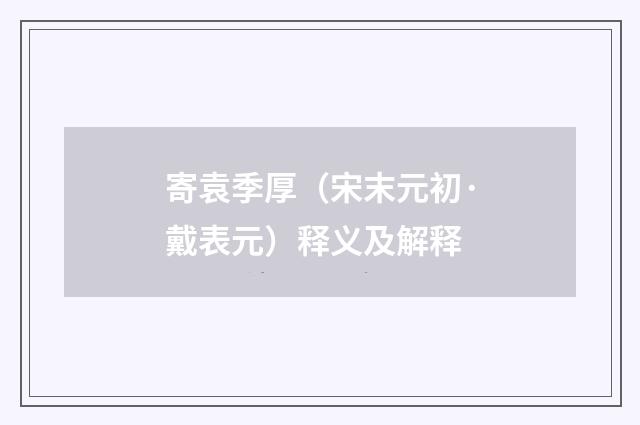 寄袁季厚（宋末元初·戴表元）释义及解释