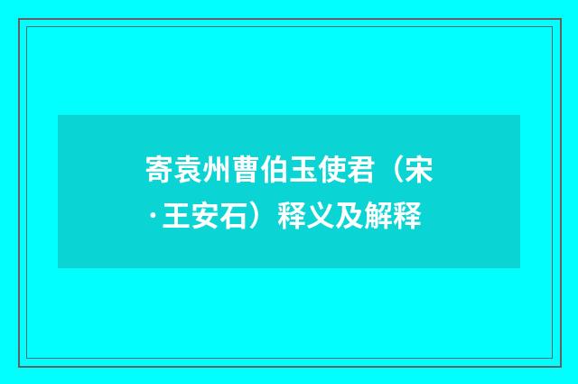 寄袁州曹伯玉使君（宋·王安石）释义及解释