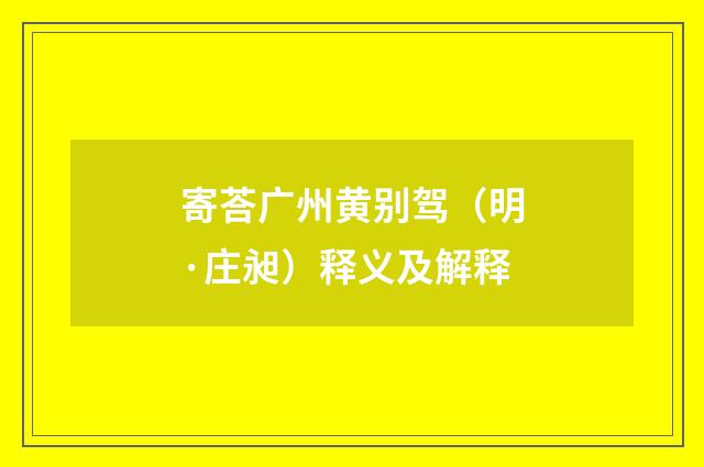寄荅广州黄别驾（明·庄昶）释义及解释