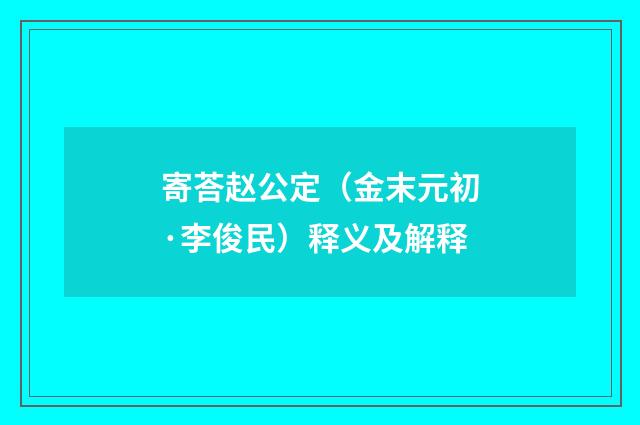 寄荅赵公定（金末元初·李俊民）释义及解释