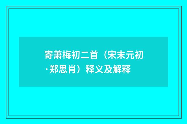 寄萧梅初二首（宋末元初·郑思肖）释义及解释