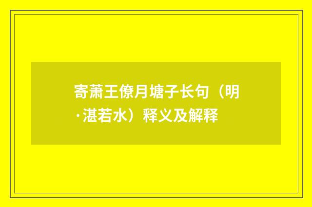 寄萧王僚月塘子长句（明·湛若水）释义及解释