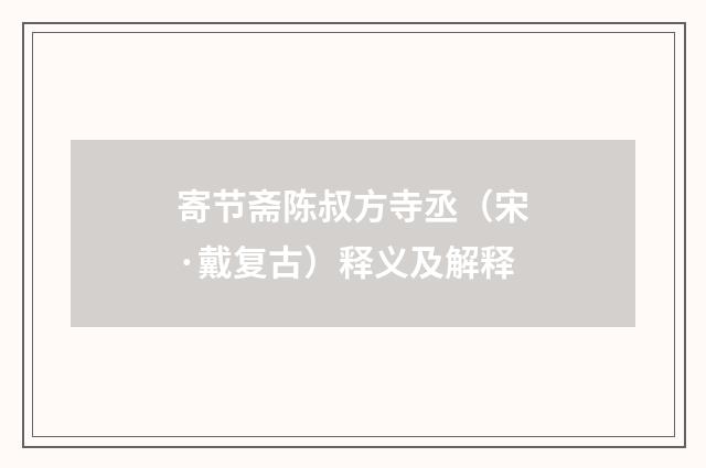 寄节斋陈叔方寺丞（宋·戴复古）释义及解释