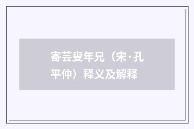 寄芸叟年兄（宋·孔平仲）释义及解释