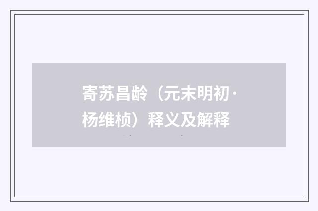 寄苏昌龄（元末明初·杨维桢）释义及解释