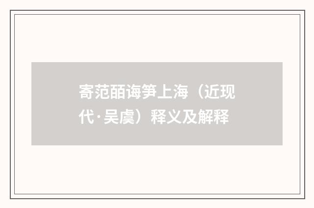寄范皕诲笋上海（近现代·吴虞）释义及解释