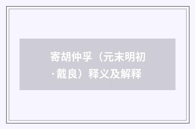 寄胡仲孚（元末明初·戴良）释义及解释