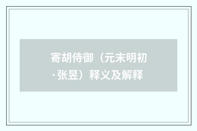 寄胡侍御（元末明初·张昱）释义及解释