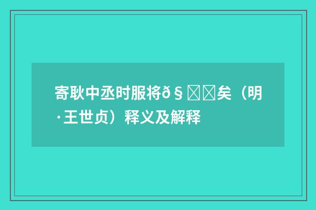 寄耿中丞时服将𧝓矣（明·王世贞）释义及解释
