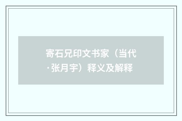 寄石兄印文书家（当代·张月宇）释义及解释