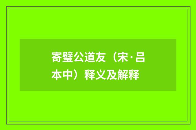 寄璧公道友（宋·吕本中）释义及解释