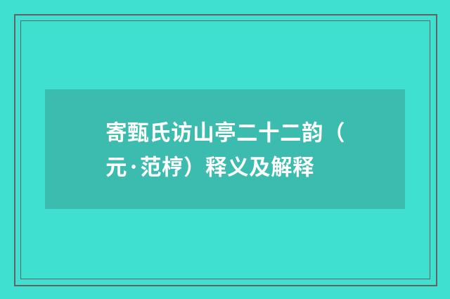 寄甄氏访山亭二十二韵（元·范梈）释义及解释
