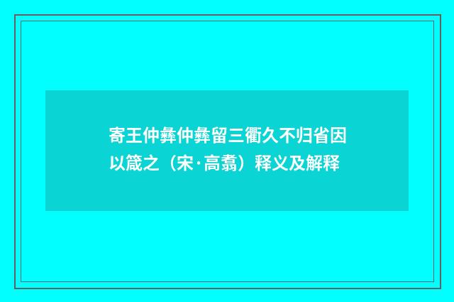 寄王仲彝仲彝留三衢久不归省因以箴之（宋·高翥）释义及解释
