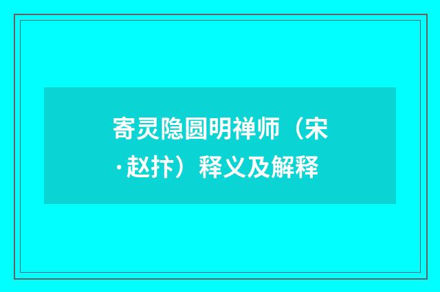 寄灵隐圆明禅师（宋·赵抃）释义及解释