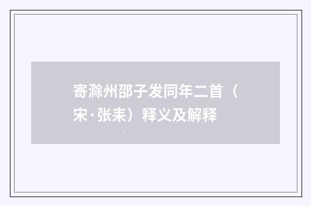 寄滁州邵子发同年二首（宋·张耒）释义及解释