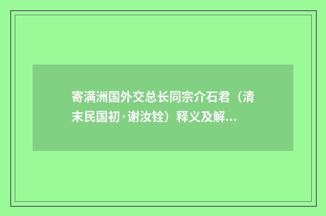 寄满洲国外交总长同宗介石君（清末民国初·谢汝铨）释义及解释