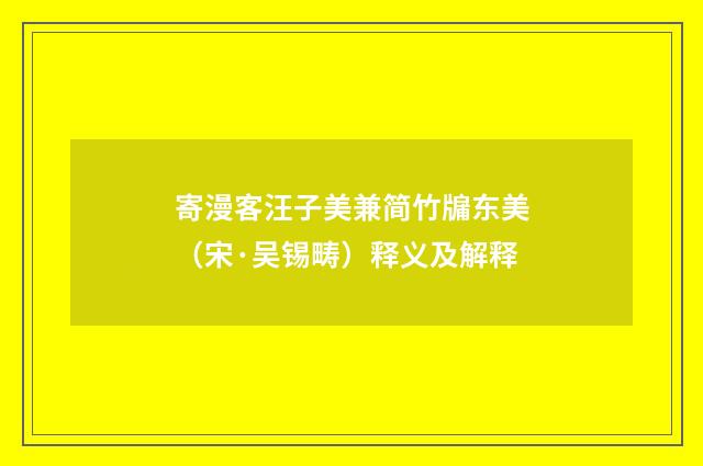 寄漫客汪子美兼简竹牖东美（宋·吴锡畴）释义及解释