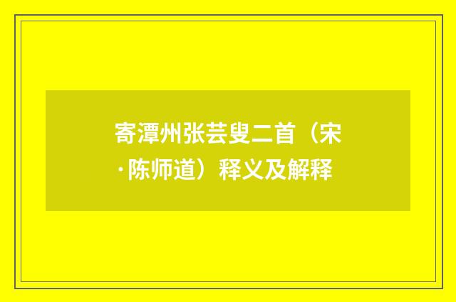 寄潭州张芸叟二首（宋·陈师道）释义及解释