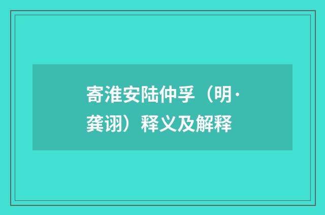 寄淮安陆仲孚（明·龚诩）释义及解释