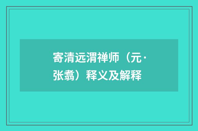 寄清远渭禅师（元·张翥）释义及解释