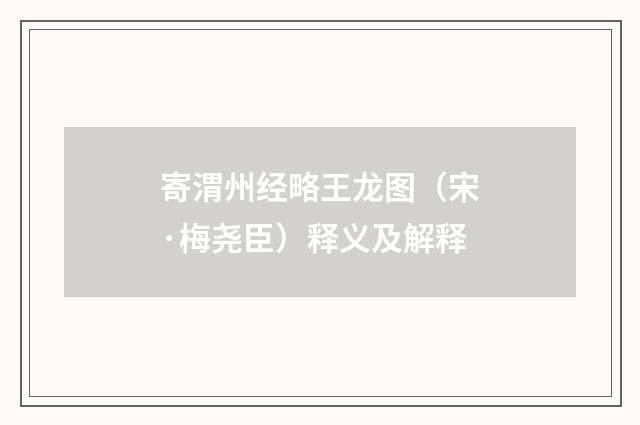 寄渭州经略王龙图（宋·梅尧臣）释义及解释