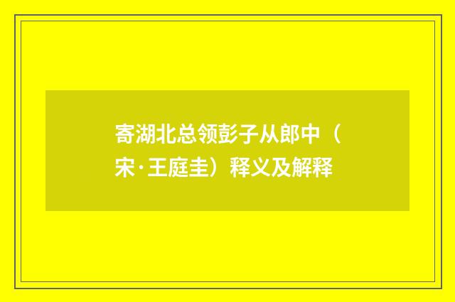 寄湖北总领彭子从郎中（宋·王庭圭）释义及解释