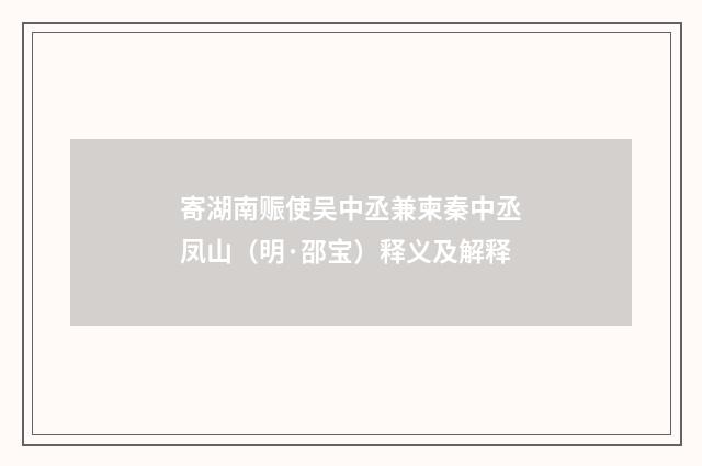 寄湖南赈使吴中丞兼柬秦中丞凤山（明·邵宝）释义及解释