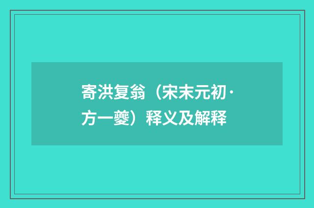 寄洪复翁（宋末元初·方一夔）释义及解释