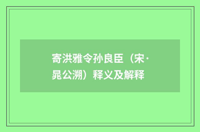 寄洪雅令孙良臣（宋·晁公溯）释义及解释