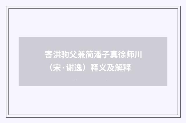 寄洪驹父兼简潘子真徐师川（宋·谢逸）释义及解释