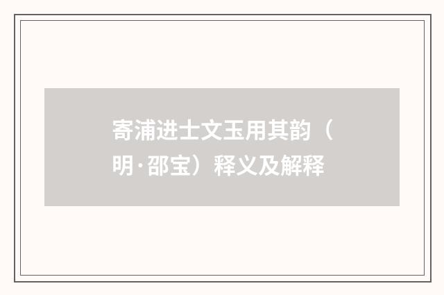 寄浦进士文玉用其韵（明·邵宝）释义及解释