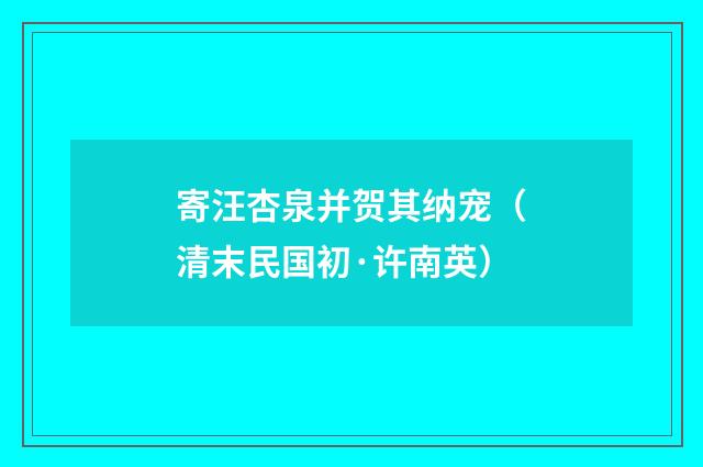 寄汪杏泉并贺其纳宠（清末民国初·许南英）释义及解释