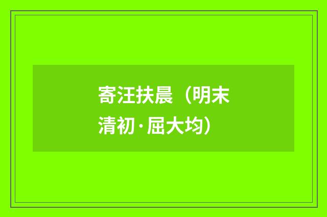 寄汪扶晨（明末清初·屈大均）释义及解释
