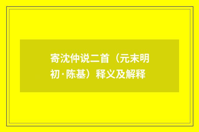 寄沈仲说二首（元末明初·陈基）释义及解释