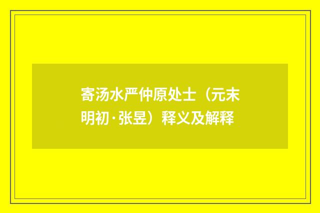 寄汤水严仲原处士（元末明初·张昱）释义及解释