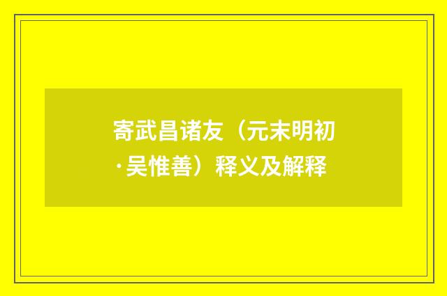 寄武昌诸友（元末明初·吴惟善）释义及解释